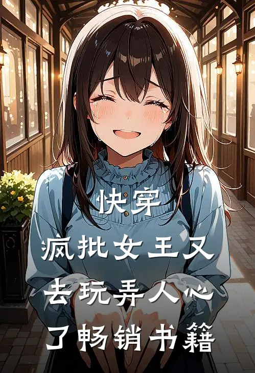 快穿：疯批女王又去玩弄人心了畅销书籍