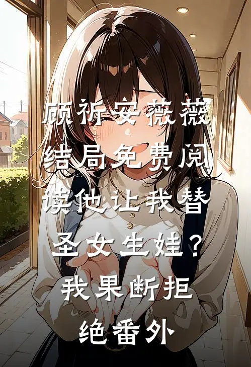 顾祈安薇薇结局免费阅读他让我替圣女生娃？我果断拒绝番外