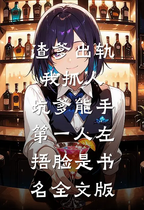 渣爹出轨我抓人,坑爹能手第一人[左捂脸]是书名全文版