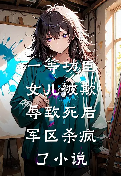 一等功臣女儿被欺辱致死后，军区杀疯了小说