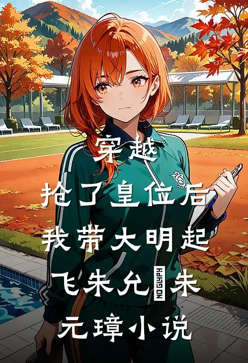 穿越：抢了皇位后，我带大明起飞朱允熥朱元璋小说