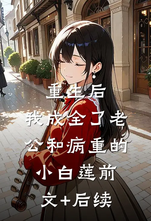 重生后，我成全了老公和病重的小白莲前文+后续