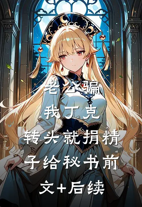 老公骗我丁克，转头就捐精子给秘书前文+后续
