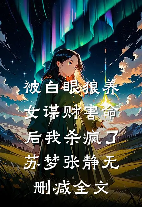 被白眼狼养女谋财害命后我杀疯了苏梦张静无删减全文
