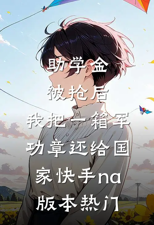 助学金被抢后，我把一箱军功章还给国家快手na版本热门