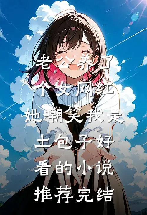 老公养了个女网红，她嘲笑我是土包子好看的小说推荐完结