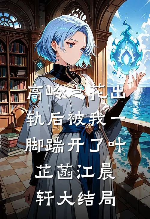 高岭之花出轨后被我一脚踹开了叶芷菡江晨轩大结局