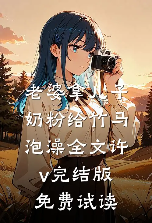老婆拿儿子奶粉给竹马泡澡全文许v完结版免费试读