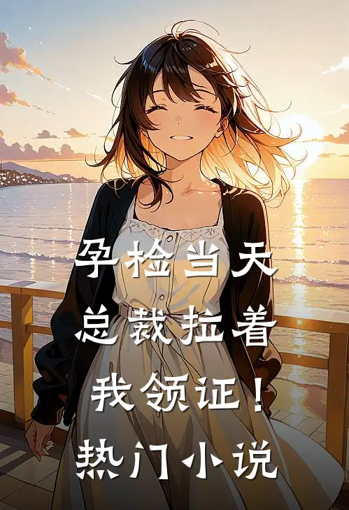 孕检当天，总裁拉着我领证！热门小说