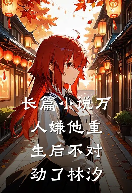 长篇小说万人嫌他重生后不对劲了林汐