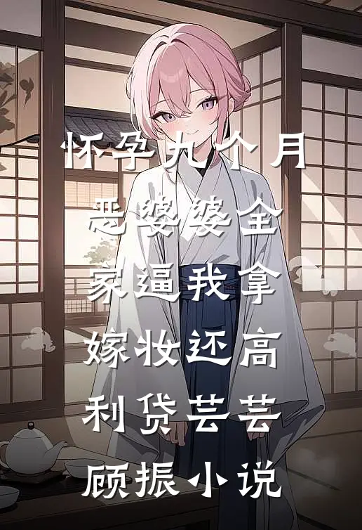 怀孕九个月，恶婆婆全家逼我拿嫁妆还高利贷芸芸顾振小说