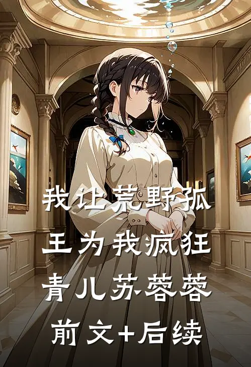 我让荒野孤王为我疯狂青儿苏蓉蓉前文+后续