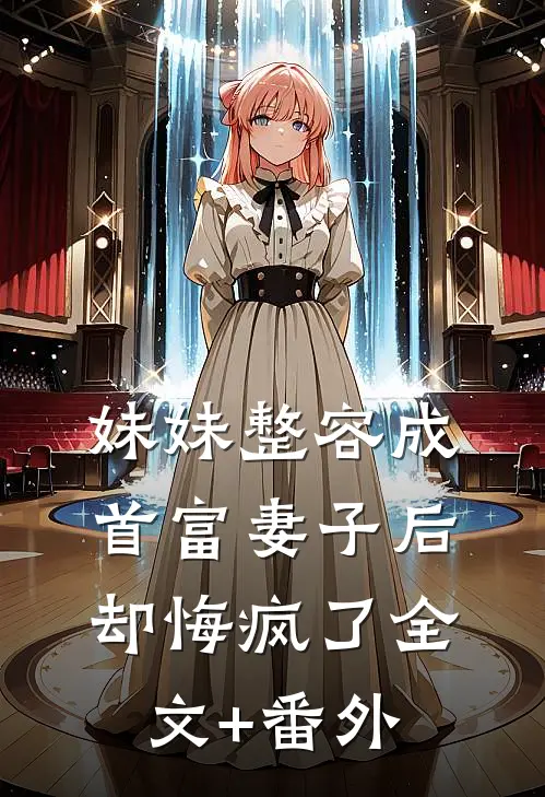 妹妹整容成首富妻子后，却悔疯了全文+番外