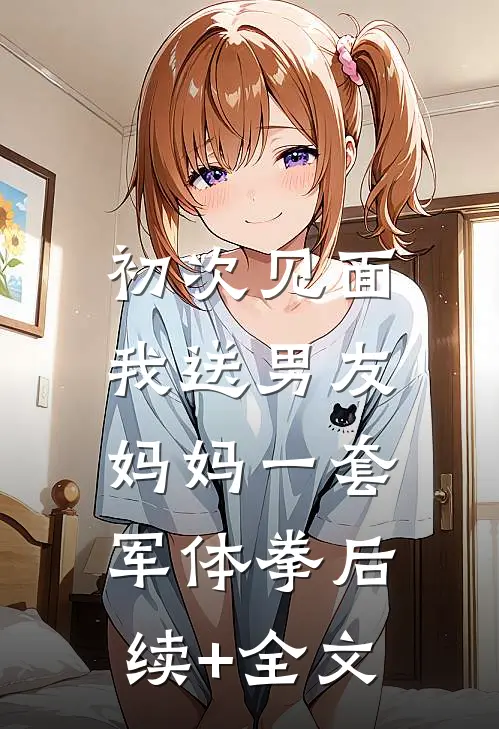 初次见面，我送男友妈妈一套军体拳后续+全文