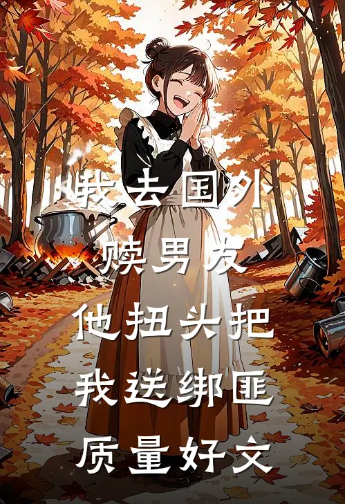 我去国外赎男友，他扭头把我送绑匪质量好文