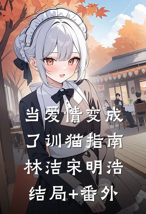 当爱情变成了训猫指南林洁宋明浩结局+番外