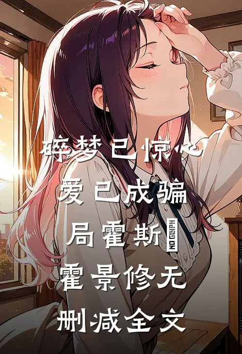 碎梦已惊心，爱已成骗局霍斯霂霍景修无删减全文