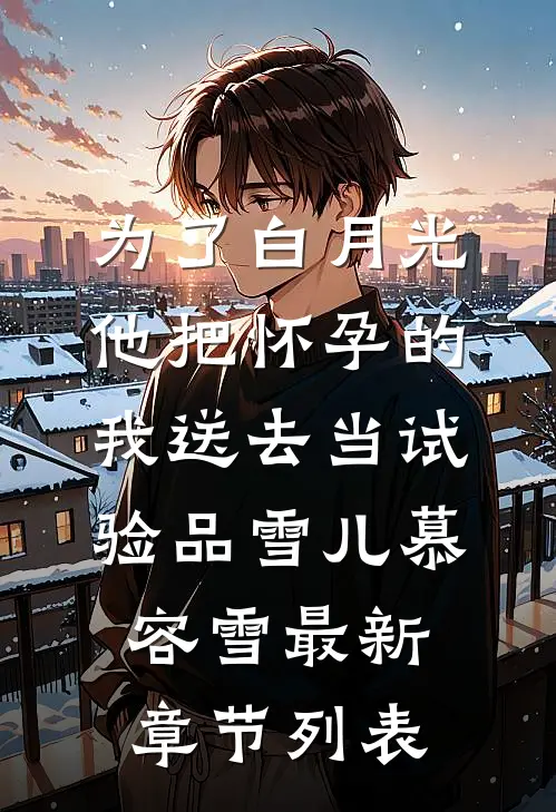 为了白月光，他把怀孕的我送去当试验品雪儿慕容雪最新章节列表