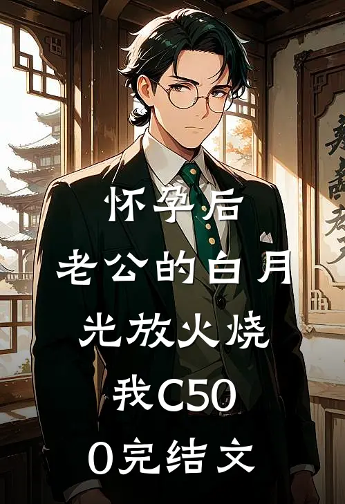 怀孕后，老公的白月光放火烧我C500完结文