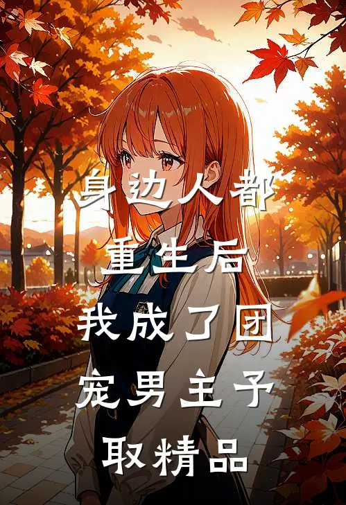 身边人都重生后,我成了团宠男主予取精品