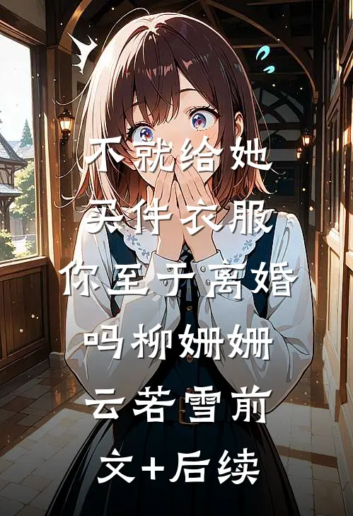 不就给她买件衣服，你至于离婚吗柳姗姗云若雪前文+后续