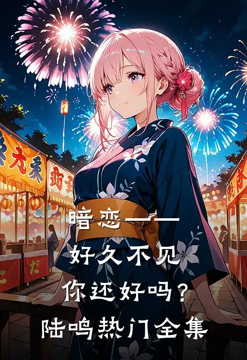 暗恋——好久不见，你还好吗？陆鸣热门 全集