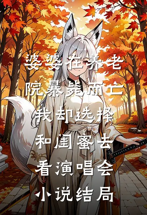 婆婆在养老院暴毙而亡，我却选择和闺蜜去看演唱会小说结局