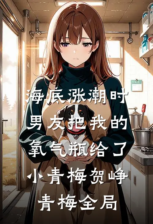 海底涨潮时，男友把我的氧气瓶给了小青梅贺峥青梅全局