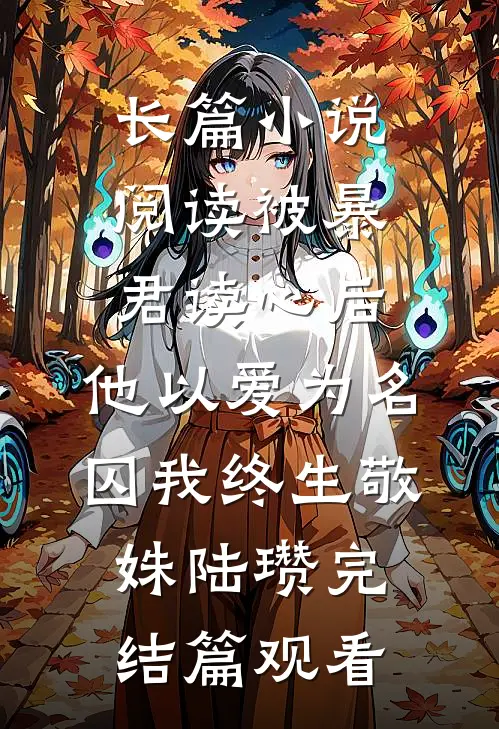 长篇小说阅读被暴君读心后，他以爱为名囚我终生敬姝陆瓒完结篇观看