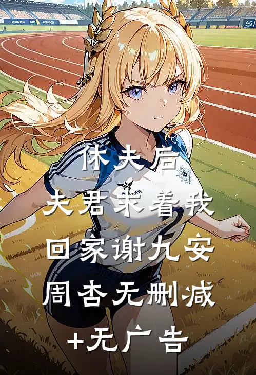 休夫后，夫君求着我回家谢九安周杏无删减+无广告