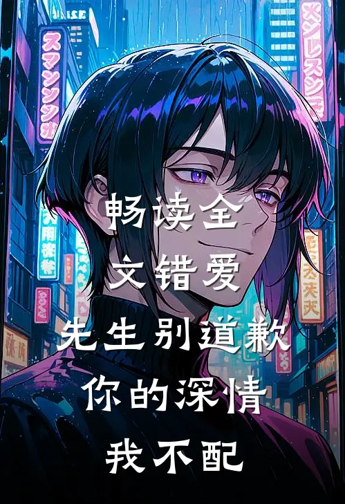 畅读全文错爱：先生别道歉，你的深情我不配