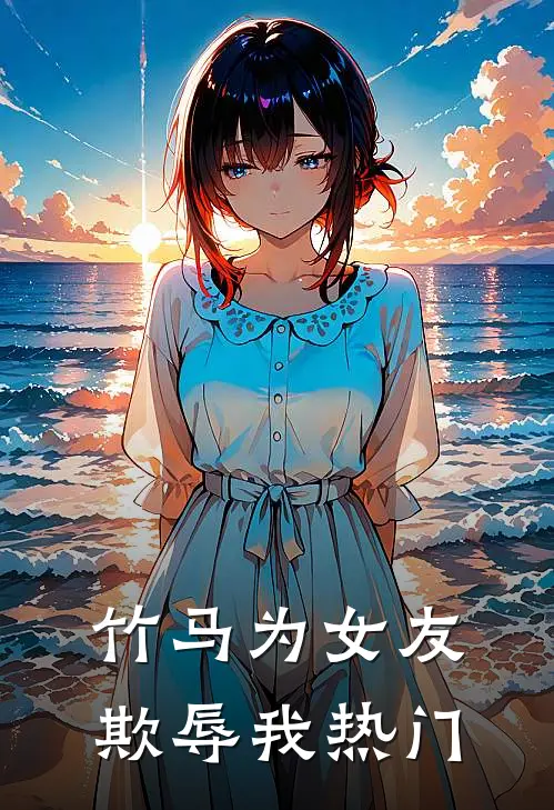 竹马为女友欺辱我热门
