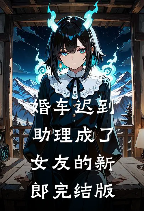 婚车迟到，助理成了女友的新郎完结版