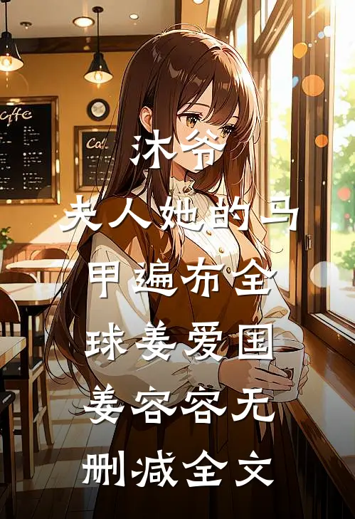 沐爷，夫人她的马甲遍布全球姜爱国姜容容无删减全文