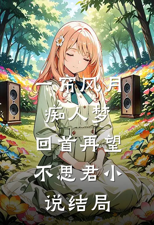 一帘风月痴人梦，回首再望不思君小说结局