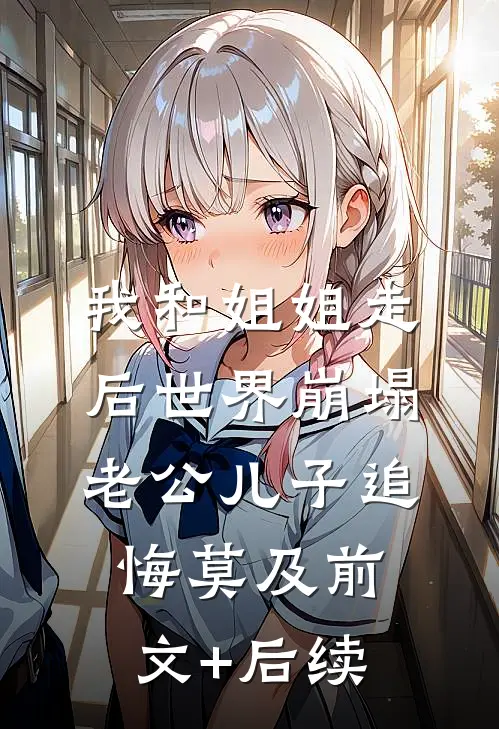 我和姐姐走后世界崩塌，老公儿子追悔莫及前文+后续