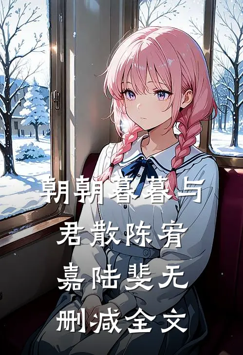 朝朝暮暮与君散陈宥嘉陆斐无删减全文
