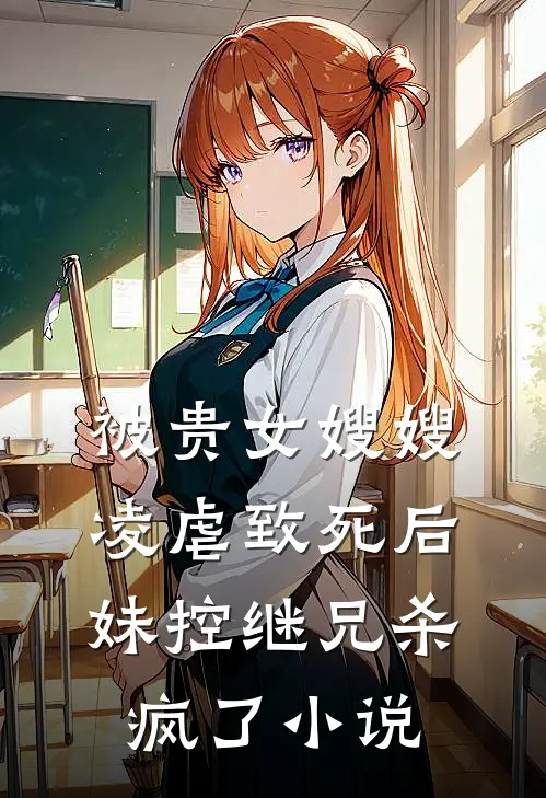 被贵女嫂嫂凌虐致死后，妹控继兄杀疯了小说