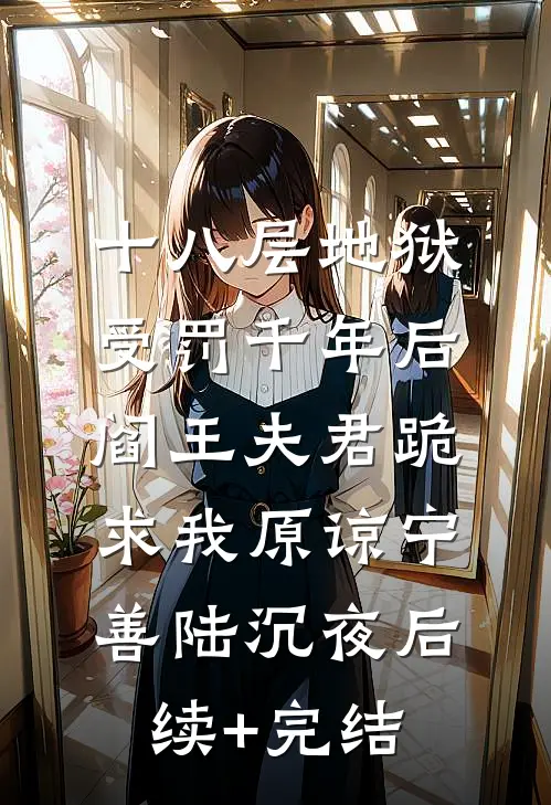 十八层地狱受罚千年后，阎王夫君跪求我原谅宁善陆沉夜后续+完结