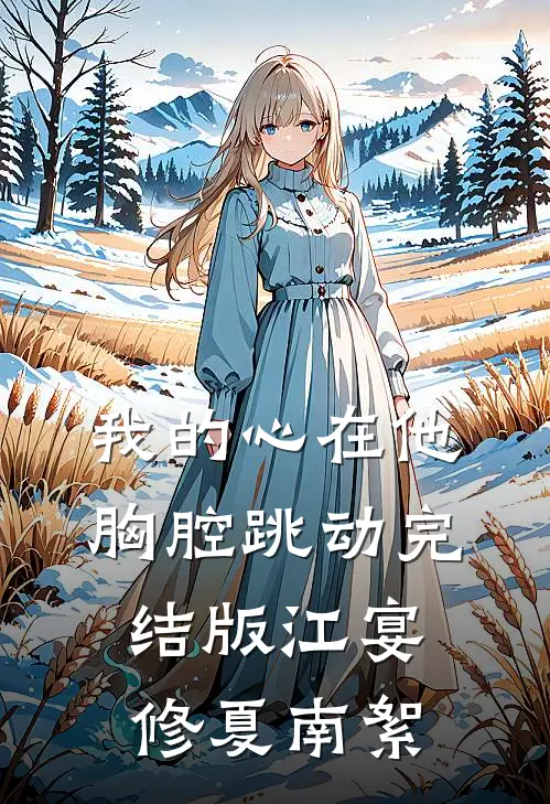 我的心在他胸腔跳动完结版江宴修夏南絮