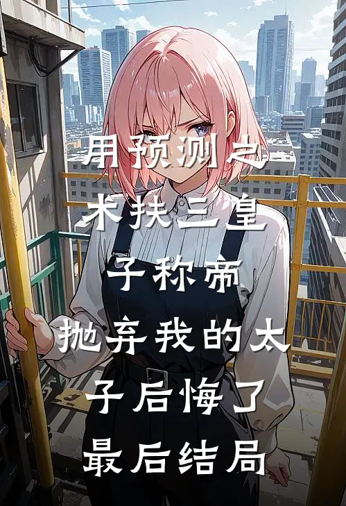 用预测之术扶三皇子称帝，抛弃我的太子后悔了最后结局