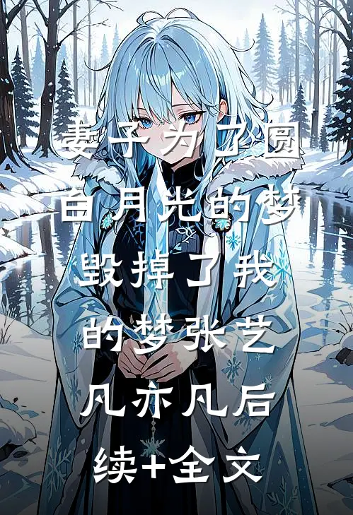 妻子为了圆白月光的梦，毁掉了我的梦张艺凡亦凡后续+全文
