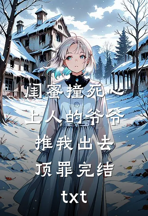 闺蜜撞死心上人的爷爷，推我出去顶罪完结txt