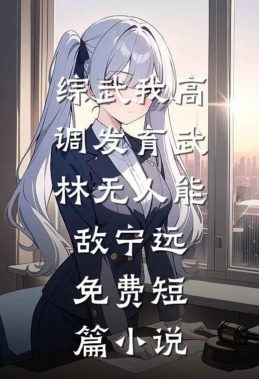 综武我高调发育武林无人能敌宁远 免费短篇小说