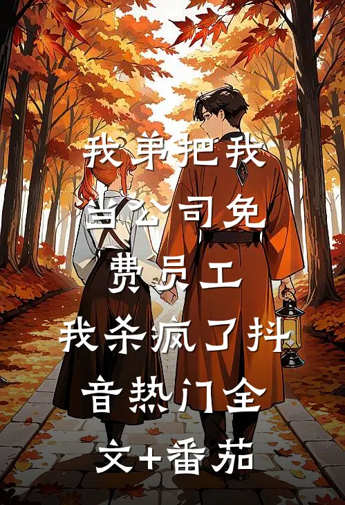我弟把我当公司免费员工，我杀疯了抖音热门全文+番茄
