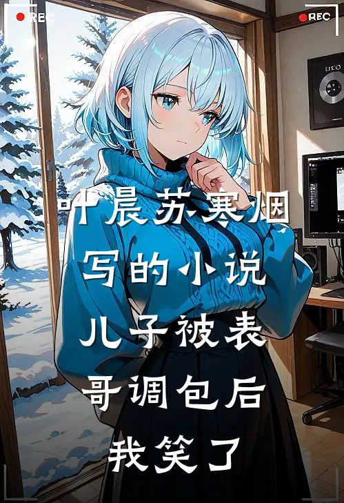 叶晨苏寒烟写的小说儿子被表哥调包后，我笑了