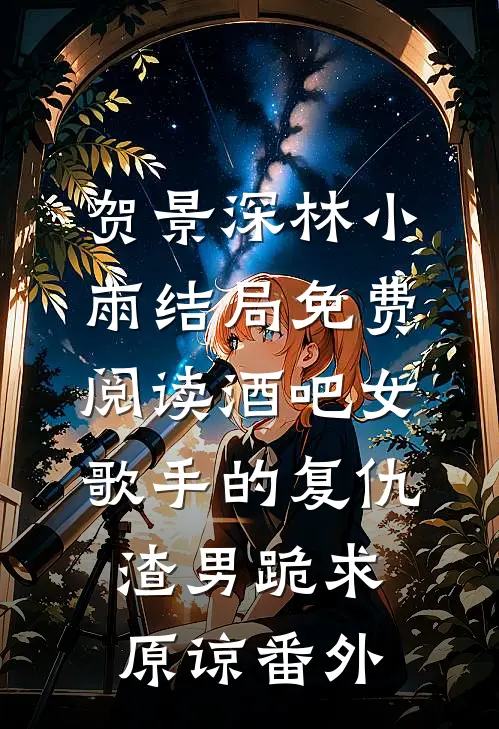 贺景深林小雨结局免费阅读酒吧女歌手的复仇，渣男跪求原谅番外