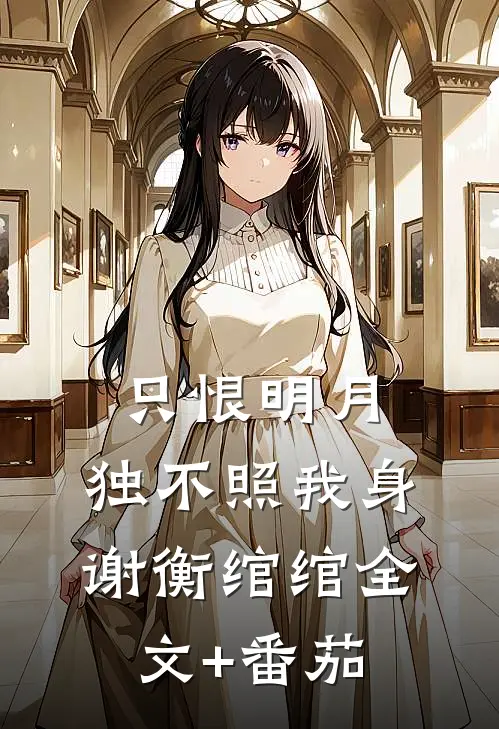 只恨明月，独不照我身谢衡绾绾全文+番茄