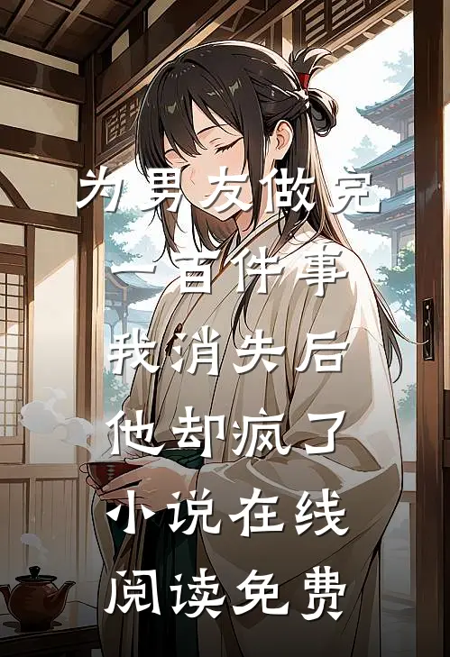 为男友做完一百件事我消失后，他却疯了小说在线阅读免费