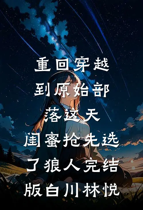 重回穿越到原始部落这天，闺蜜抢先选了狼人完结版白川林悦